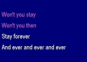 Stay forever

And ever and ever and ever