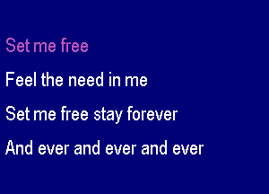 Feel the need in me

Set me free stay forever

And ever and ever and ever