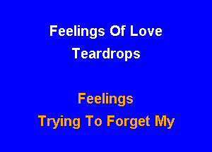Feelings Of Love
Teardrops

Feelings
Trying To Forget My