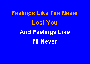 Feelings Like I've Never
LostYou
And Feelings Like

I'll Never