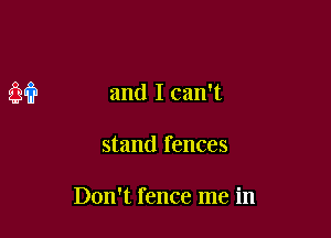 Q94?!) and I can't

stand fences

Don't fence me in