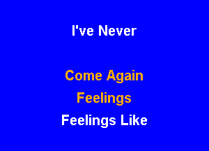 I've Never

Come Again

FeeHngs
Feelings Like