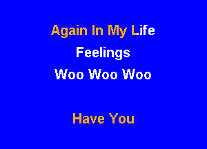 Again In My Life
Feelings
W00 W00 W00

Have You