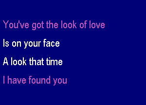 Is on your face

A look that time