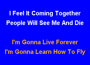 I Feel It Coming Together
People Will See Me And Die

I'm Gonna Live Forever
I'm Gonna Learn How To Fly