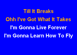 Till It Breaks
Ohh I've Got What It Takes

I'm Gonna Live Forever
I'm Gonna Learn How To Fly