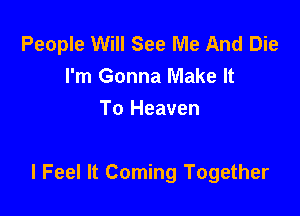 People Will See Me And Die
I'm Gonna Make It
To Heaven

I Feel It Coming Together