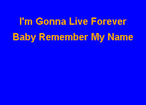 I'm Gonna Live Forever
Baby Remember My Name