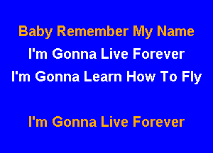 Baby Remember My Name
I'm Gonna Live Forever

I'm Gonna Learn How To Fly

I'm Gonna Live Forever