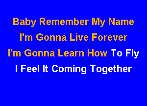 Baby Remember My Name
I'm Gonna Live Forever

I'm Gonna Learn How To Fly
I Feel It Coming Together