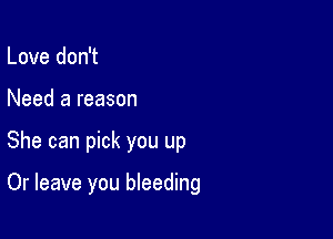 Love don't

Need a reason

She can pick you up

Or leave you bleeding