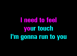 I need to feel

yourtouch
I'm gonna run to you