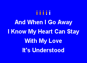 And When I Go Away

I Know My Heart Can Stay
With My Love
It's Understood