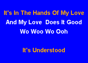 It's In The Hands Of My Love
And My Love Does It Good
Wo Woo Wo Ooh

It's Understood