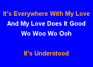 It's Everywhere With My Love
And My Love Does It Good
Wo Woo Wo Ooh

It's Understood