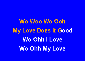 W0 Woo W0 Ooh
My Love Does It Good

W0 Ohh I Love
We Ohh My Love