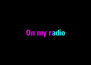 On my radio