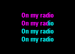 On my radio
On my radio

On my radio
On my radio