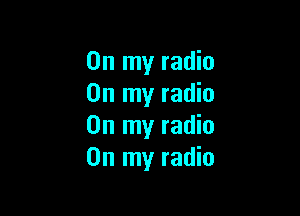 On my radio
On my radio

On my radio
On my radio