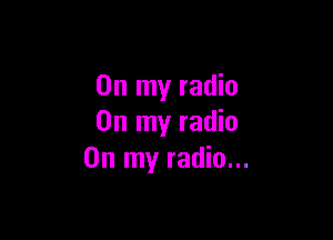 On my radio

On my radio
On my radio...