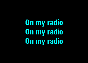 On my radio

On my radio
On my radio