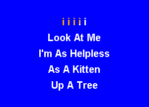 Look At Me

I'm As Helpless
As A Kitten
Up A Tree