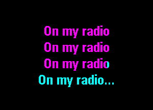 On my radio
On my radio

On my radio
On my radio...