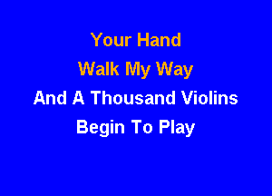Your Hand
Walk My Way
And A Thousand Violins

Begin To Play