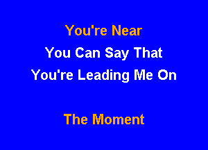 You're Near
You Can Say That

You're Leading Me On

The Moment