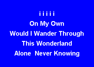 Would I Wander Through

This Wonderland
Alone Never Knowing