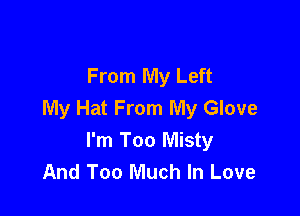 From My Left
My Hat From My Glove

I'm Too Misty
And Too Much In Love