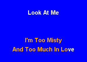 Look At Me

I'm Too Misty
And Too Much In Love