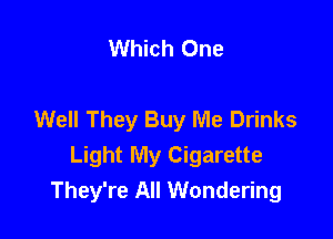 Which One

Well They Buy Me Drinks

Light My Cigarette
They're All Wondering