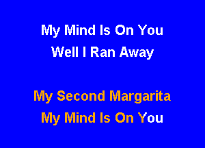 My Mind Is On You
Well I Ran Away

My Second Margarita
My Mind Is On You