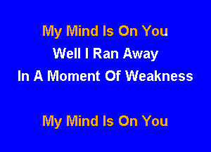 My Mind Is On You
Well I Ran Away
In A Moment Of Weakness

My Mind Is On You