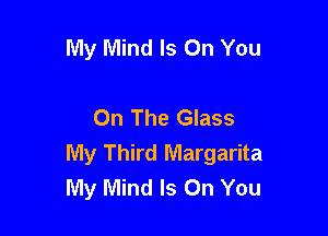 My Mind Is On You

On The Glass

My Third Margarita
My Mind Is On You