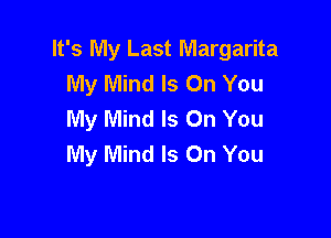 It's My Last Margarita
My Mind Is On You
My Mind Is On You

My Mind Is On You