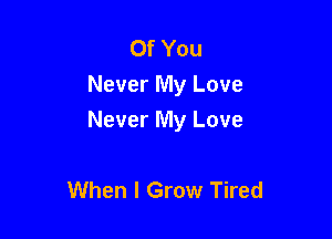 Of You
Never My Love

Never My Love

When I Grow Tired