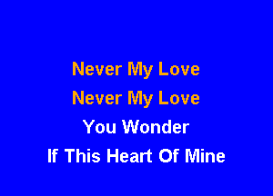 Never My Love

Never My Love
You Wonder
If This Heart Of Mine