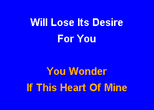Will Lose Its Desire
For You

You Wonder
If This Heart Of Mine