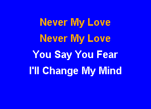 Never My Love
Never My Love

You Say You Fear
I'll Change My Mind