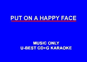 PUT ON A HAPPY FACE

MUSIC ONLY
U-BEST CWG KARAOKE