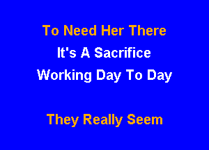 To Need Her There
It's A Sacrifice

Working Day To Day

They Really Seem