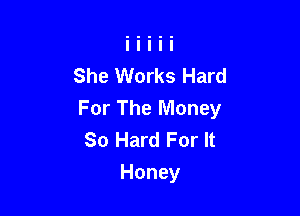 She Works Hard

For The Money
So Hard For It
Honey