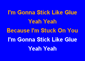 I'm Gonna Stick Like Glue
Yeah Yeah

Because I'm Stuck On You
I'm Gonna Stick Like Glue
Yeah Yeah
