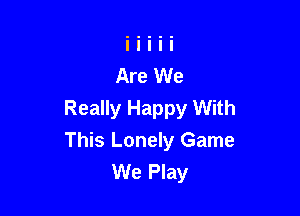 Really Happy With

This Lonely Game
We Play
