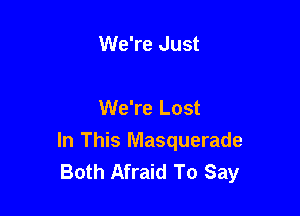 We're Just

We're Lost

In This Masquerade
Both Afraid To Say