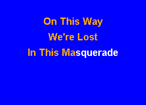 On This Way
We're Lost

In This Masquerade