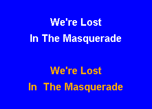 We're Lost
In The Masquerade

We're Lost

In The Masquerade