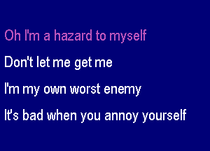 Don't let me get me

I'm my own worst enemy

It's bad when you annoy yourself